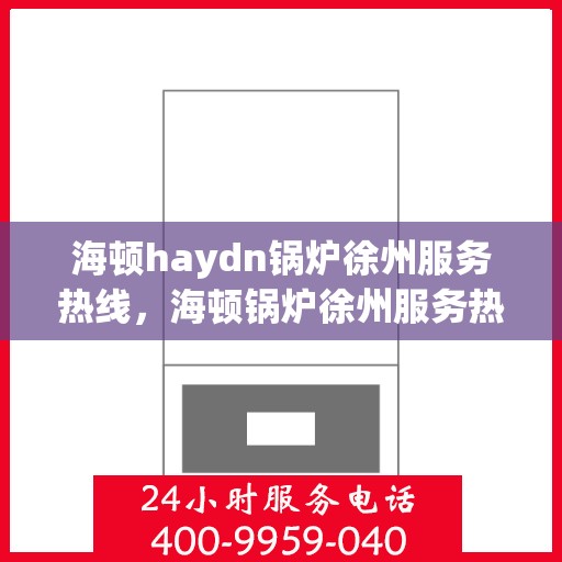 海顿haydn锅炉徐州服务热线，海顿锅炉徐州服务热线，专业团队为您提供全方位技术支持