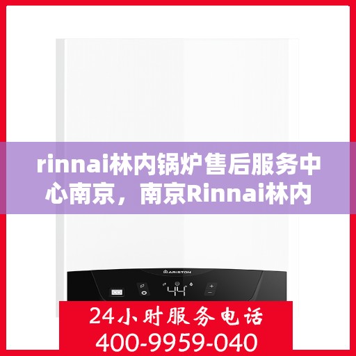 rinnai林内锅炉售后服务中心南京，南京Rinnai林内锅炉售后服务中心，专业维修，贴心服务