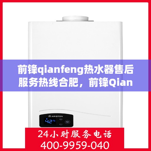 前锋qianfeng热水器售后服务热线合肥，前锋Qianfeng热水器合肥售后服务热线详解