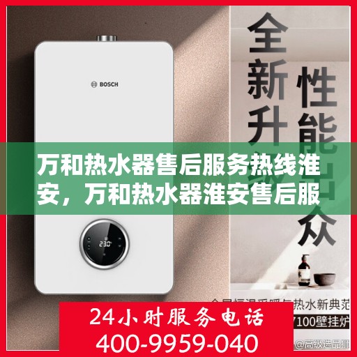 万和热水器售后服务热线淮安，万和热水器淮安售后服务热线详解