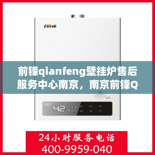 前锋qianfeng壁挂炉售后服务中心南京，南京前锋Qianfeng壁挂炉售后服务中心，专业维修与贴心服务