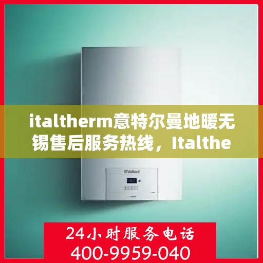 italtherm意特尔曼地暖无锡售后服务热线，Italtherm意特尔曼地暖无锡售后服务热线，专业解决您的温暖问题