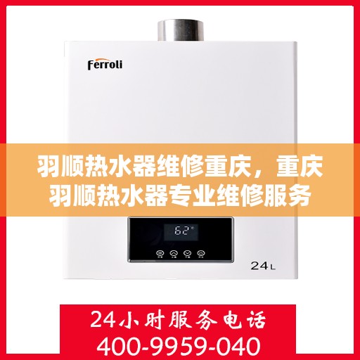 羽顺热水器维修重庆，重庆羽顺热水器专业维修服务