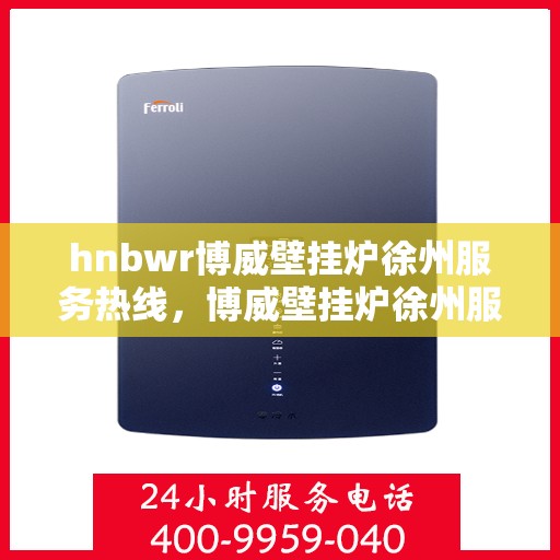 hnbwr博威壁挂炉徐州服务热线，博威壁挂炉徐州服务热线，专业团队为您提供全方位服务