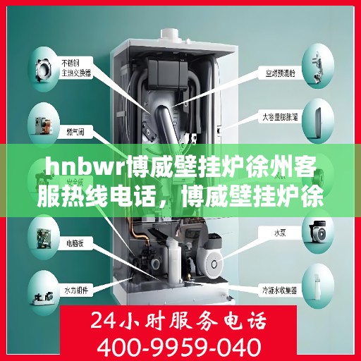 hnbwr博威壁挂炉徐州客服热线电话，博威壁挂炉徐州客服热线电话，专业解答，贴心服务