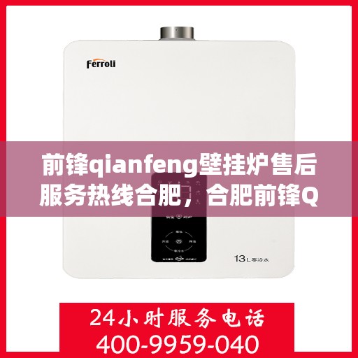 前锋qianfeng壁挂炉售后服务热线合肥，合肥前锋Qianfeng壁挂炉售后服务热线全解析