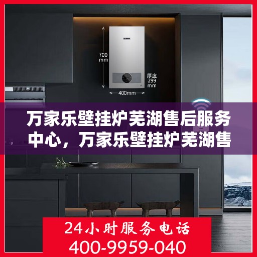 万家乐壁挂炉芜湖售后服务中心，万家乐壁挂炉芜湖售后服务中心，专业维修与优质服务并行
