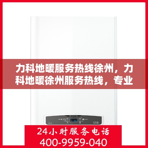 力科地暖服务热线徐州，力科地暖徐州服务热线，专业温暖，一触即发