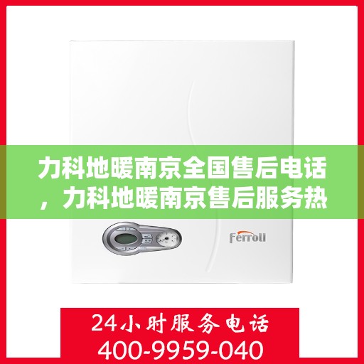 力科地暖南京全国售后电话，力科地暖南京售后服务热线公布，全国售后电话一键查询