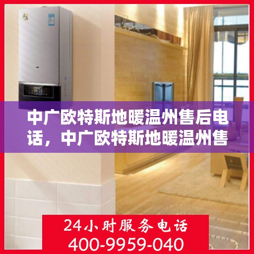中广欧特斯地暖温州售后电话，中广欧特斯地暖温州售后联系电话及服务一览