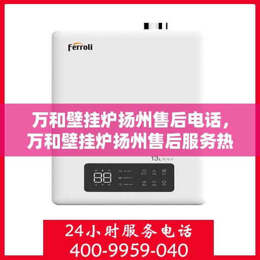 万和壁挂炉扬州售后电话，万和壁挂炉扬州售后服务热线及电话详解