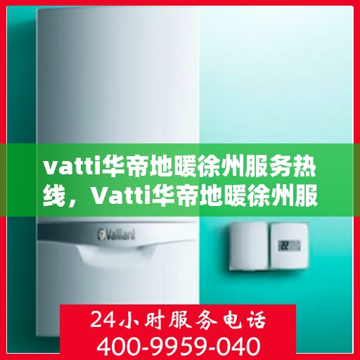 vatti华帝地暖徐州服务热线，Vatti华帝地暖徐州服务热线，专业温暖，一触即达