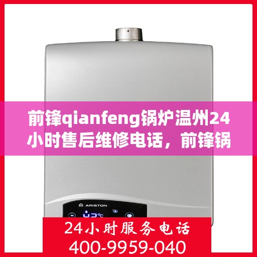 前锋qianfeng锅炉温州24小时售后维修电话，前锋锅炉温州全天候售后维修服务热线公布，专业保障您的锅炉运行无忧
