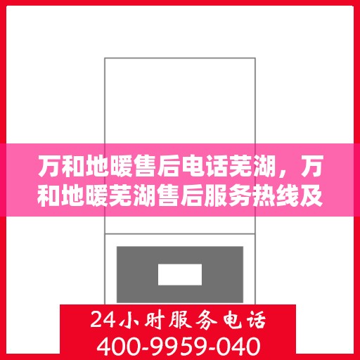 万和地暖售后电话芜湖，万和地暖芜湖售后服务热线及联系方式