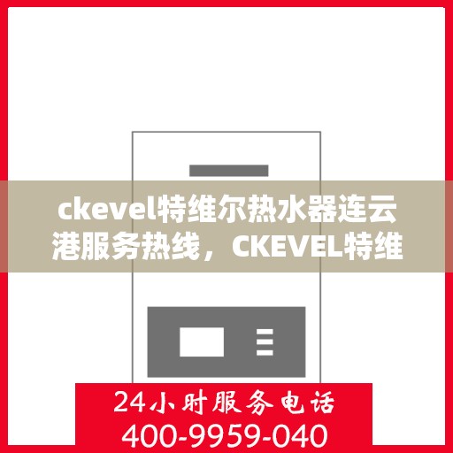 ckevel特维尔热水器连云港服务热线，CKEVEL特维尔热水器连云港专业维修服务热线