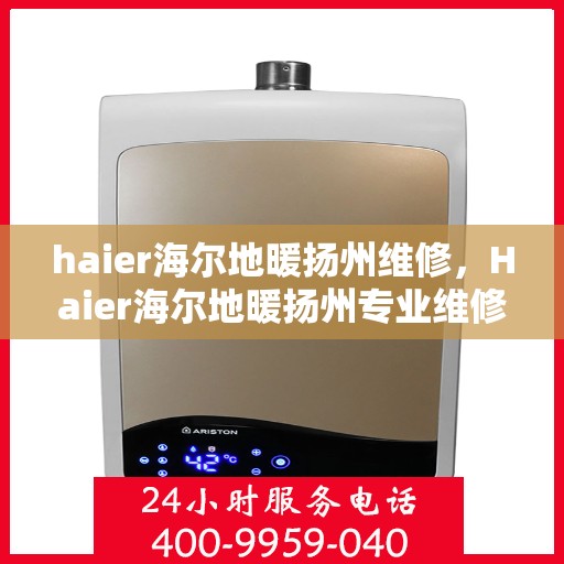 haier海尔地暖扬州维修，Haier海尔地暖扬州专业维修服务