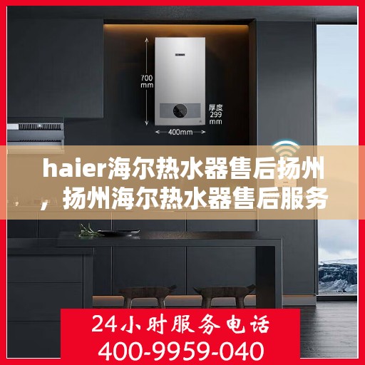 haier海尔热水器售后扬州，扬州海尔热水器售后服务详解