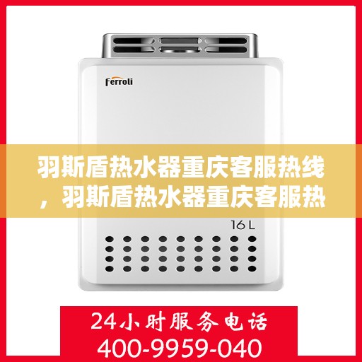 羽斯盾热水器重庆客服热线，羽斯盾热水器重庆客服热线，专业售后，贴心服务