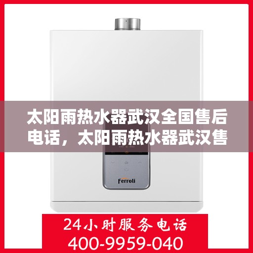 太阳雨热水器武汉全国售后电话，太阳雨热水器武汉售后电话及全国服务网点一览