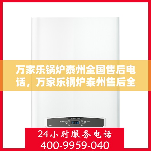 万家乐锅炉泰州全国售后电话，万家乐锅炉泰州售后全国服务热线公布