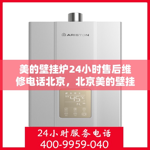美的壁挂炉24小时售后维修电话北京，北京美的壁挂炉全天候售后维修服务热线
