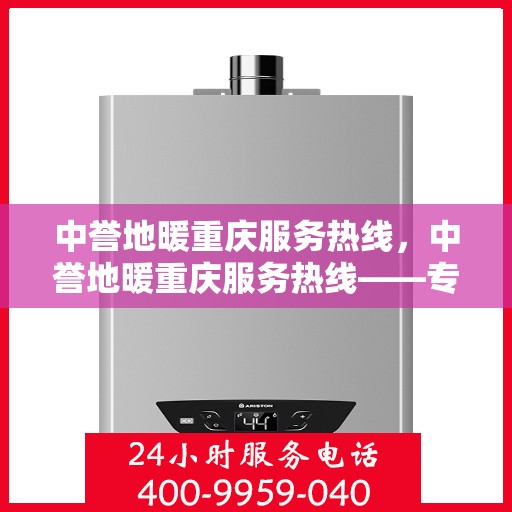 中誉地暖重庆服务热线，中誉地暖重庆服务热线——专业温暖您的生活