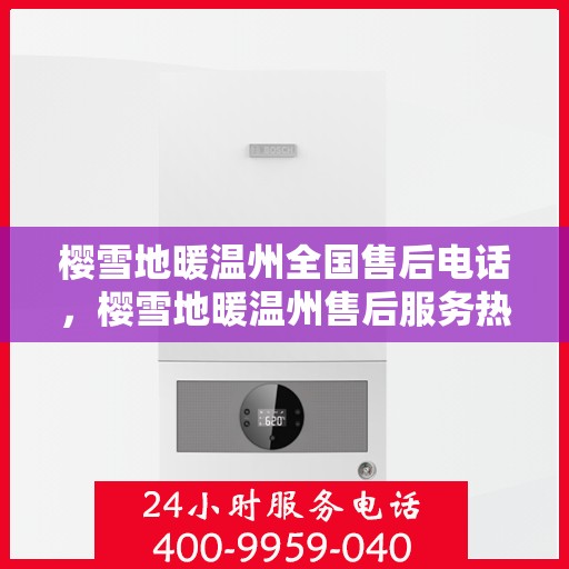 樱雪地暖温州全国售后电话，樱雪地暖温州售后服务热线电话公布