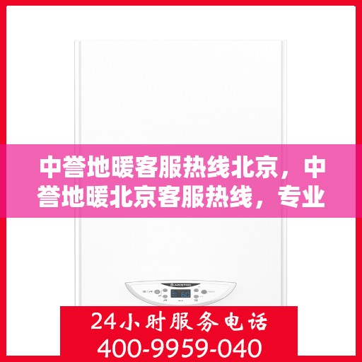 中誉地暖客服热线北京，中誉地暖北京客服热线，专业解答，温暖您的每一个冬季