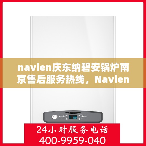 navien庆东纳碧安锅炉南京售后服务热线，Navien庆东纳碧安锅炉南京售后服务热线，专业团队为您提供全方位服务支持