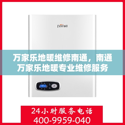 万家乐地暖维修南通，南通万家乐地暖专业维修服务