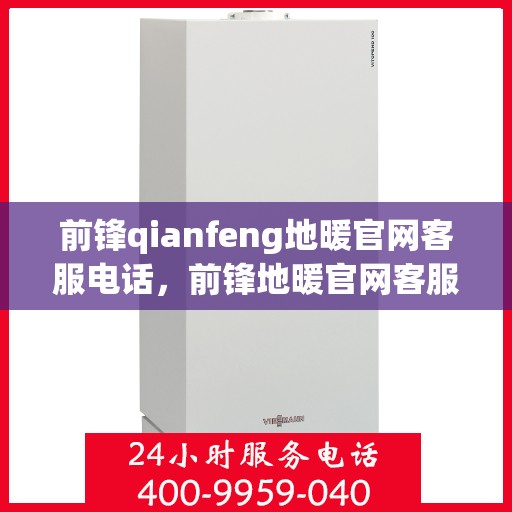 前锋qianfeng地暖官网客服电话，前锋地暖官网客服电话，专业解答，温暖您的生活