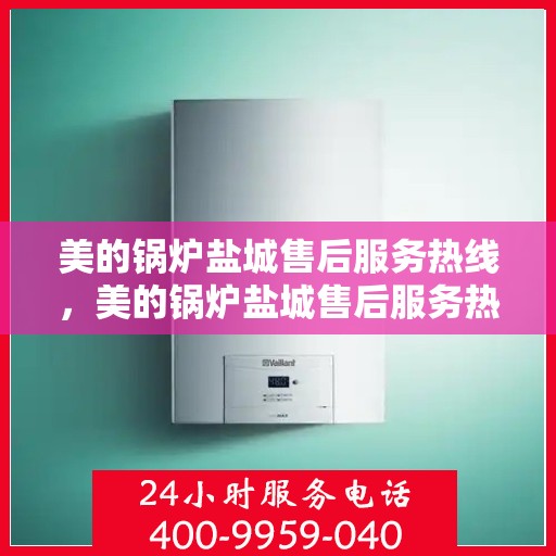 美的锅炉盐城售后服务热线，美的锅炉盐城售后服务热线，专业团队，贴心服务