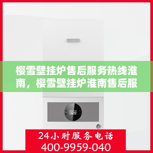 樱雪壁挂炉售后服务热线淮南，樱雪壁挂炉淮南售后服务热线，专业贴心维修支持
