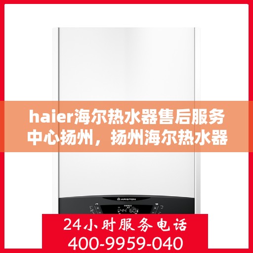 haier海尔热水器售后服务中心扬州，扬州海尔热水器售后服务中心，专业维修，贴心服务