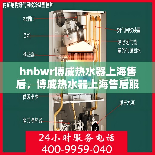 hnbwr博威热水器上海售后，博威热水器上海售后服务中心专业服务解析