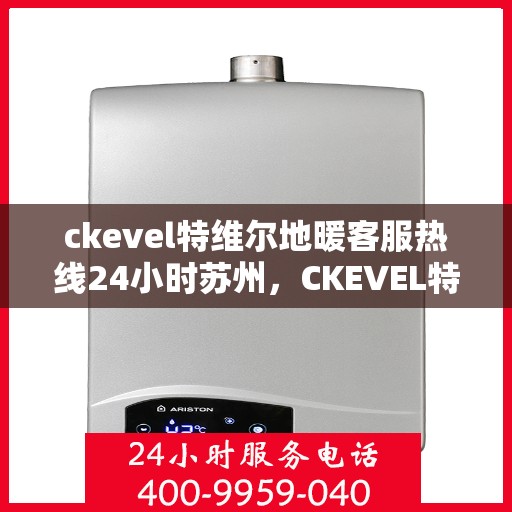 ckevel特维尔地暖客服热线24小时苏州，CKEVEL特维尔地暖苏州24小时客服热线全攻略