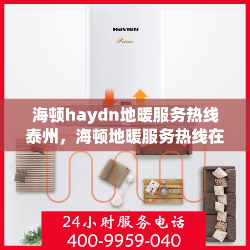 海顿haydn地暖服务热线泰州，海顿地暖服务热线在泰州，专业解决您的地暖需求