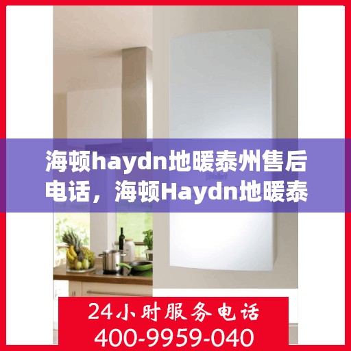 海顿haydn地暖泰州售后电话，海顿Haydn地暖泰州售后服务中心联系电话
