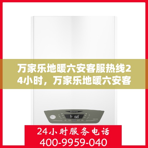万家乐地暖六安客服热线24小时，万家乐地暖六安客服全天候热线，温暖连接每一家庭