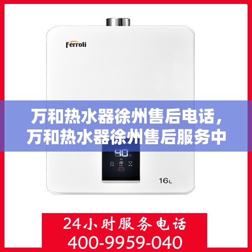 万和热水器徐州售后电话，万和热水器徐州售后服务中心联系电话