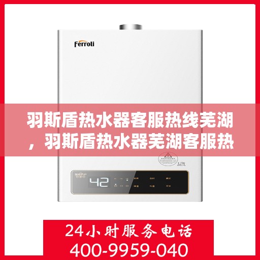 羽斯盾热水器客服热线芜湖，羽斯盾热水器芜湖客服热线详解