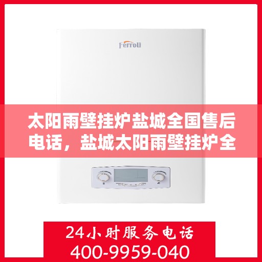 太阳雨壁挂炉盐城全国售后电话，盐城太阳雨壁挂炉全国售后热线电话公布