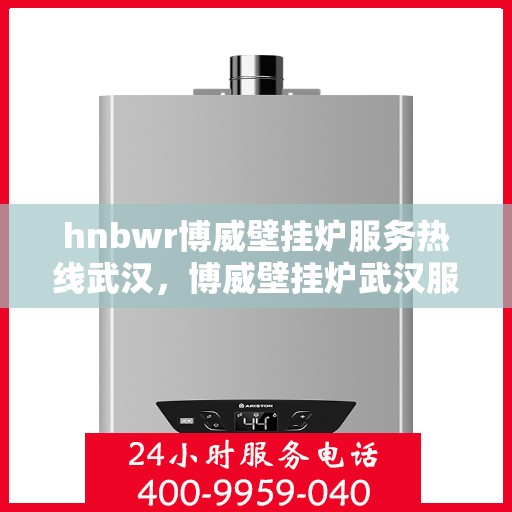 hnbwr博威壁挂炉服务热线武汉，博威壁挂炉武汉服务热线，专业售后支持，温暖您的生活
