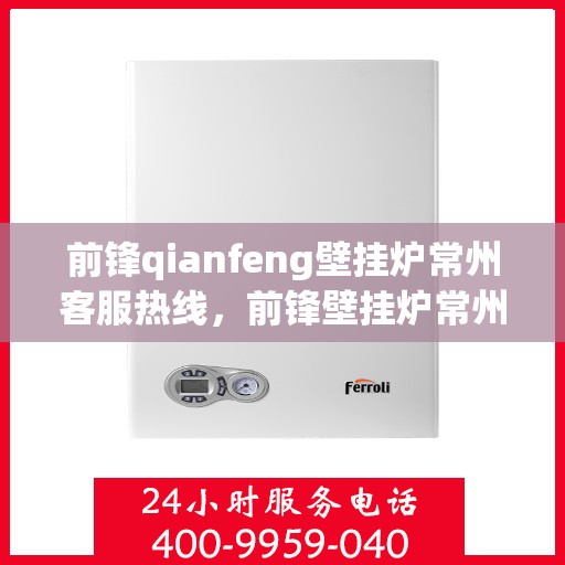 前锋qianfeng壁挂炉常州客服热线，前锋壁挂炉常州客服热线，专业解答，贴心服务