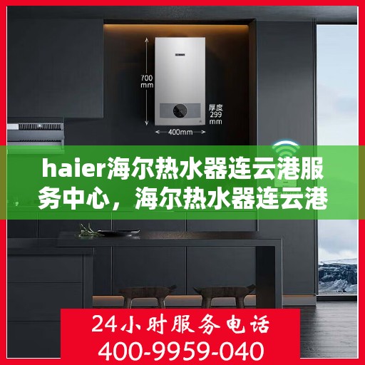 haier海尔热水器连云港服务中心，海尔热水器连云港服务中心，专业维修与优质服务并行