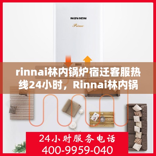 rinnai林内锅炉宿迁客服热线24小时，Rinnai林内锅炉宿迁全天候客服热线，贴心服务随时在线