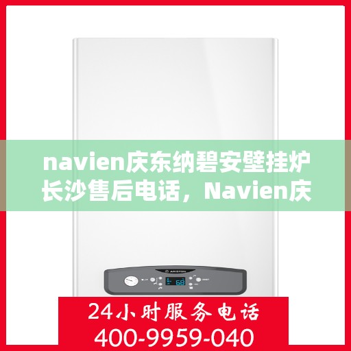 navien庆东纳碧安壁挂炉长沙售后电话，Navien庆东纳碧安壁挂炉长沙售后服务中心联系电话