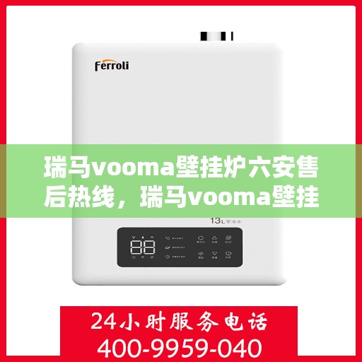 瑞马vooma壁挂炉六安售后热线，瑞马vooma壁挂炉六安售后热线，专业维修服务，让您温暖无忧