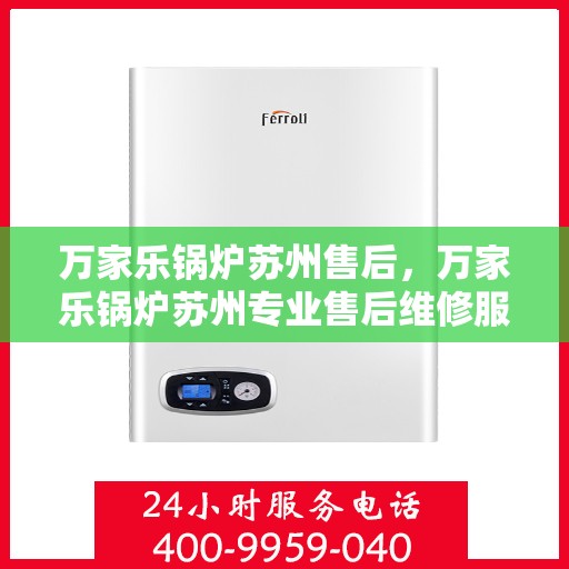 万家乐锅炉苏州售后，万家乐锅炉苏州专业售后维修服务