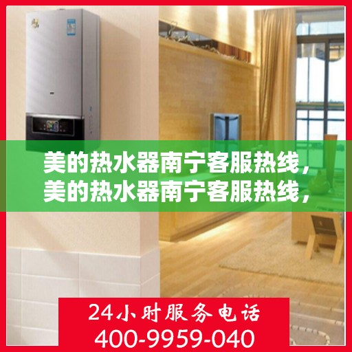 美的热水器南宁客服热线，美的热水器南宁客服热线，专业售后与贴心服务同步进行